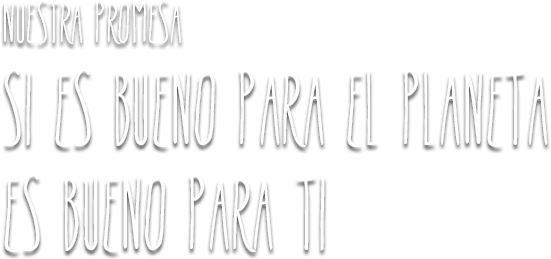 Nuestra Promesa: Si es bueno para el planeta es bueno para ti